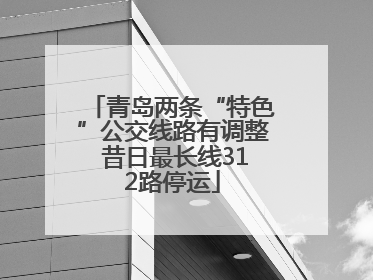 青岛两条“特色”公交线路有调整 昔日最长线312路停运